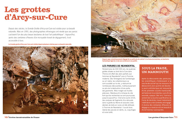 Les grottes d'Arcy sur Cure Depuis des siècles, la Grande grotte d'Arcy sur Cure est visitée pour sa beauté naturelle. Mais en 1991, des photographies infrarouges ont révélées que ses parois cachaient l'un des plus beaux bestiaires de tout l'art paléolithique*. Aujourd'hui, après des centaines d'heures d'un incroyable travail de dégagement, il est accessible à tous.   Les parures de Néandertal Pendant plus de 300 000 ans, les quatorze grottes situées au bord de la Cure dans l'Yonne ont offert des abris parfaits aux hommes de Néandertal puis à l'homme moderne. Dès l'émergence de l'archéologie au XIXème siècle, les collectionneurs se sont succédé sur le site, y réalisant de nombreuses découvertes, malheureusement au prix de la destruction d'une partie des gisements...